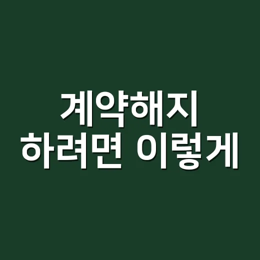 계약해지 하려면 이렇게, 위약금 줄이고 말실수 피하는 방법 - 요약