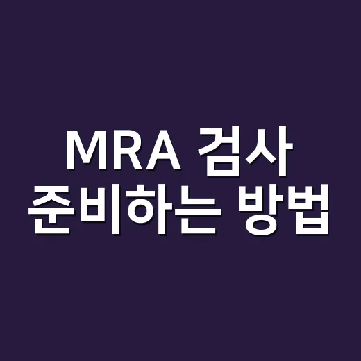 MRA 검사 준비하는 방법, CT랑 헷갈릴 때 이렇게 구분하세요 - 요약