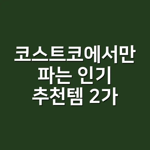 코스트코에서만 파는 인기 추천템 2가지 고르는 방법 - 요약