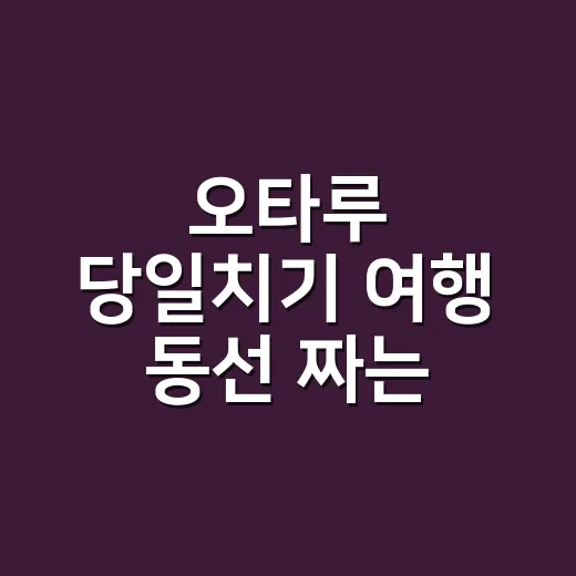 오타루 당일치기 여행 동선 짜는 방법, 삿포로에서 알뜰하게 다녀오려면 이렇게 - 요약