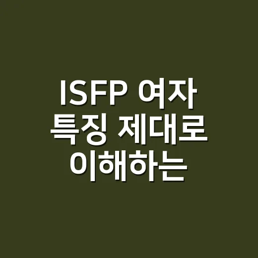 ISFP 여자 특징 제대로 이해하는 방법, 가까워지려면 이렇게 보세요 - 요약