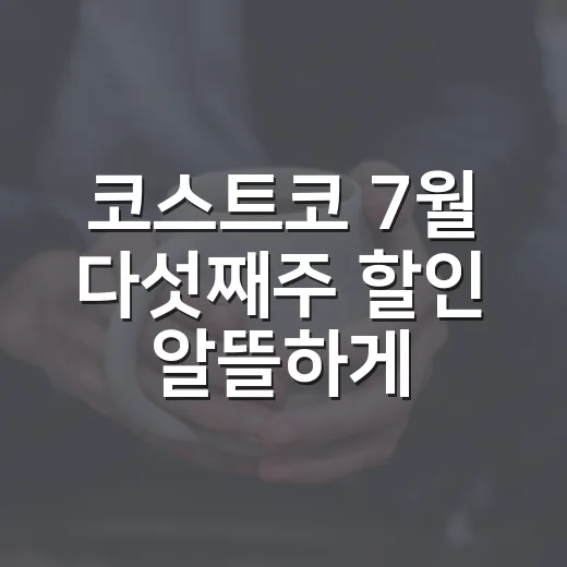코스트코 7월 다섯째주 할인 알뜰하게 장보는 방법 - 요약