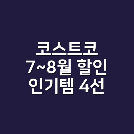 코스트코 7~8월 할인 인기템 4선, 장바구니 덜 무겁게 고르는 방법 - 요약