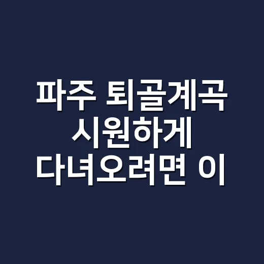 파주 퇴골계곡 시원하게 다녀오려면 이렇게 준비하세요 - 요약