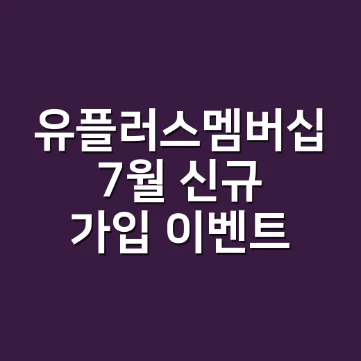 유플러스멤버십 7월 신규 가입 이벤트 참여하려면 이렇게 확인하세요 - 요약