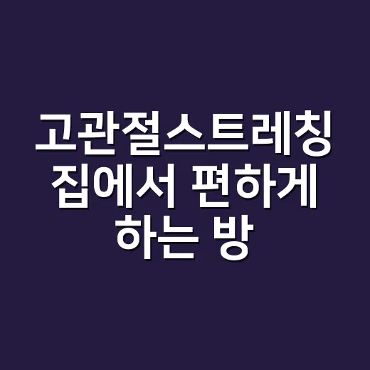 고관절스트레칭 집에서 편하게 하는 방법, 오래 앉는 사람은 이렇게 시작하세요 - 요약