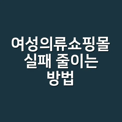 여성의류쇼핑몰 실패 줄이는 방법, 장바구니 담기 전 7가지만 확인하세요 - 요약