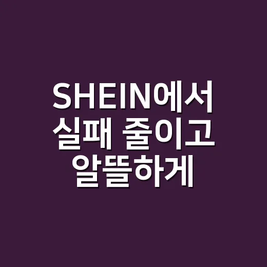 SHEIN에서 실패 줄이고 알뜰하게 사는 방법 - 요약