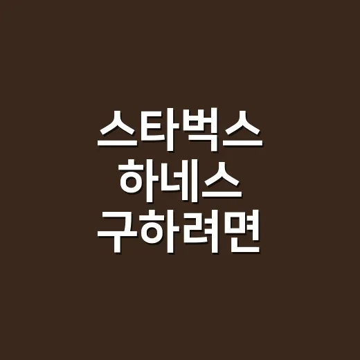 스타벅스 하네스 구하려면 이렇게 확인하세요 - 요약