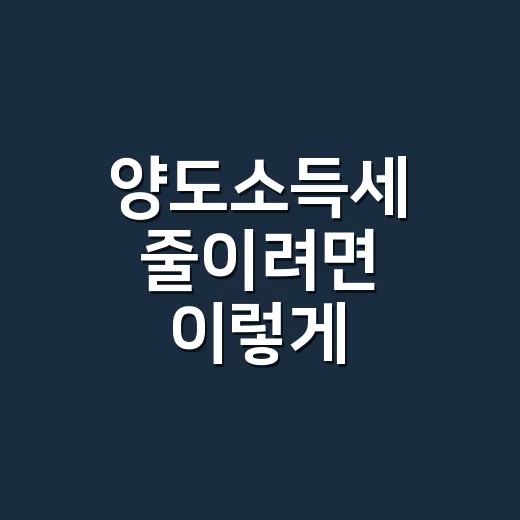 양도소득세 줄이려면 이렇게 확인하는 방법 - 요약