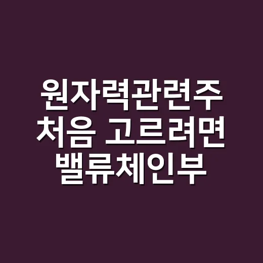 원자력관련주 처음 고르려면 밸류체인부터 보는 방법 - 요약