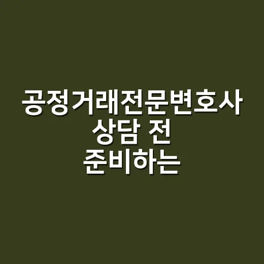 공정거래전문변호사 상담 전 준비하는 방법 - 요약