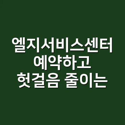 엘지서비스센터 예약하고 헛걸음 줄이는 방법 - 요약