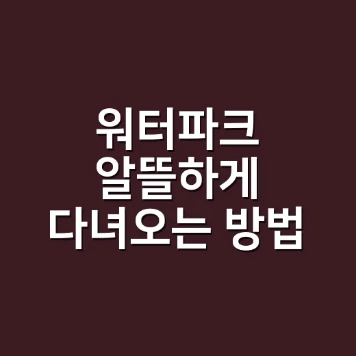 워터파크 알뜰하게 다녀오는 방법, 준비물부터 할인까지 이렇게 챙기세요 - 요약