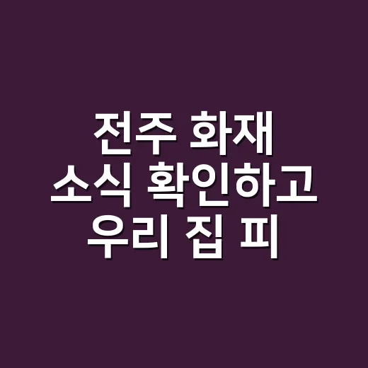 전주 화재 소식 확인하고 우리 집 피해 줄이는 방법 - 요약