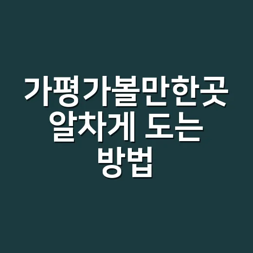 가평가볼만한곳 알차게 도는 방법, 당일치기부터 1박 코스까지 - 요약