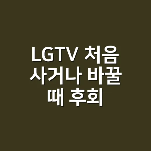LGTV 처음 사거나 바꿀 때 후회 줄이는 방법 - 요약
