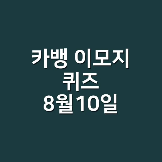 카뱅 이모지 퀴즈 8월10일 참여하려면 이렇게 챙기세요 - 요약