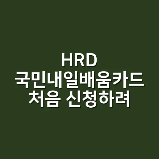 HRD 국민내일배움카드 처음 신청하려면 이렇게 하면 됩니다 - 요약
