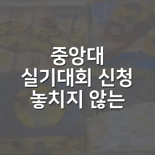 중앙대 실기대회 신청 놓치지 않는 방법 - 요약