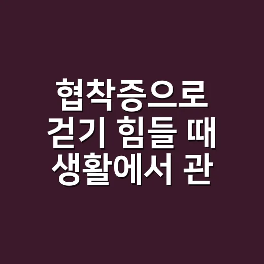 협착증으로 걷기 힘들 때 생활에서 관리하는 방법 - 요약