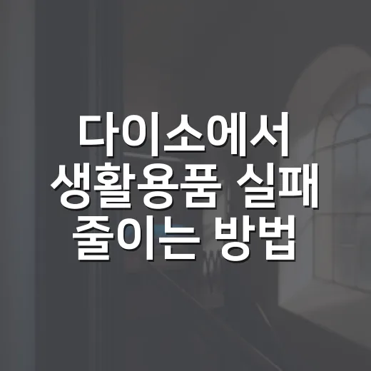 다이소에서 생활용품 실패 줄이는 방법, 1천 원부터 똑똑하게 고르는 법 - 요약
