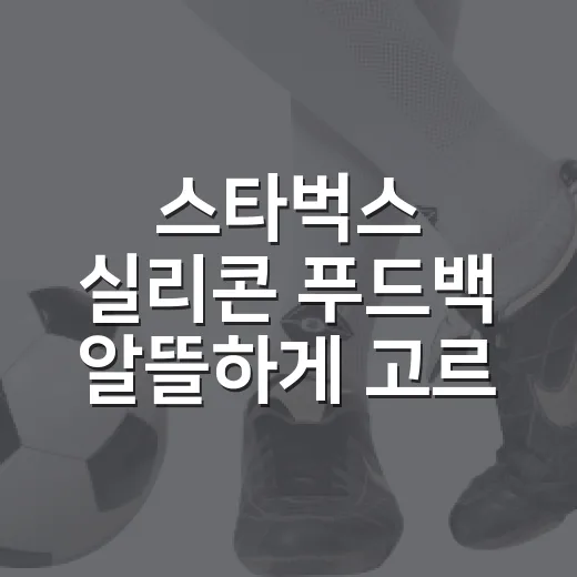 스타벅스 실리콘 푸드백 알뜰하게 고르고 오래 쓰는 방법 - 요약