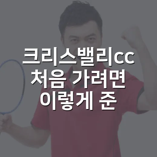 크리스밸리cc 처음 가려면 이렇게 준비하면 편합니다 - 요약
