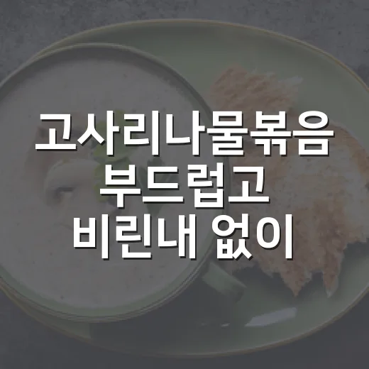 고사리나물볶음 부드럽고 비린내 없이 만드는 방법 - 요약