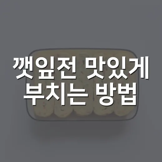 깻잎전 맛있게 부치는 방법, 눅눅하지 않게 만드는 살림 팁 - 요약