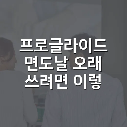 프로글라이드 면도날 오래 쓰려면 이렇게 관리하세요 - 요약
