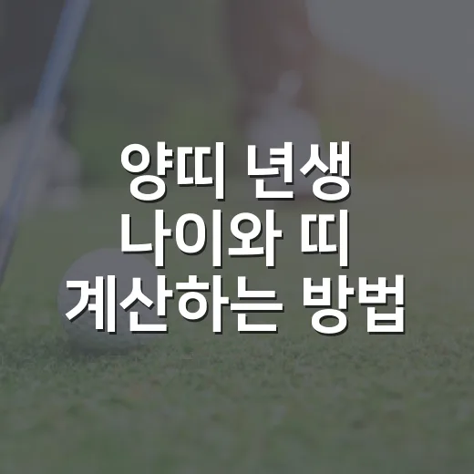 양띠 년생 나이와 띠 계산하는 방법, 헷갈릴 때 이렇게 보세요 - 요약