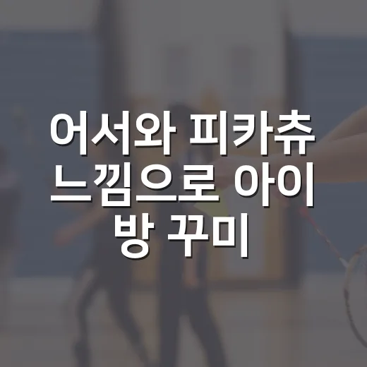 어서와 피카츄 느낌으로 아이 방 꾸미는 방법, 돈 적게 들이고 티 나는 준비