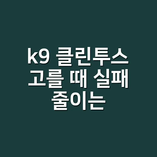 k9 클린투스 고를 때 실패 줄이는 방법 - 요약
