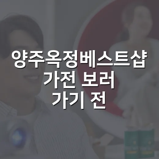 양주옥정베스트샵 가전 보러 가기 전 체크하는 방법 - 요약