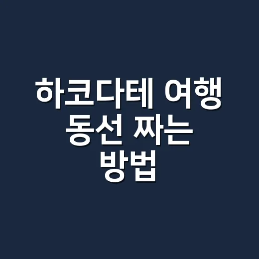 하코다테 여행 동선 짜는 방법, 전차 패스부터 아침시장까지 알뜰하게 - 요약