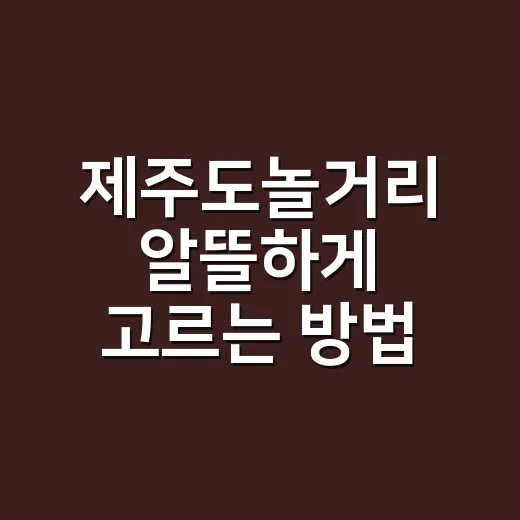 제주도놀거리 알뜰하게 고르는 방법, 날씨별로 이렇게 잡으면 덜 헤맵니다 - 요약