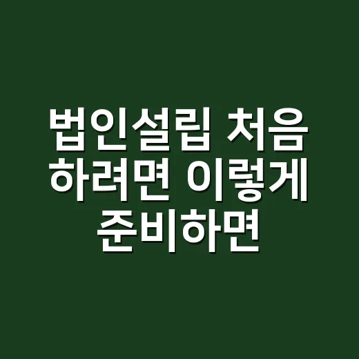 법인설립 처음 하려면 이렇게 준비하면 덜 헤맵니다 - 요약