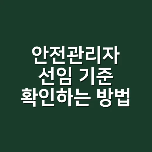 안전관리자 선임 기준 확인하는 방법, 작은 사업장도 이렇게 챙기면 덜 헷갈려요 - 요약
