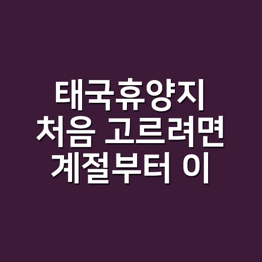 태국휴양지 처음 고르려면 계절부터 이렇게 보세요 - 요약