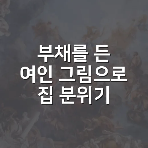 부채를 든 여인 그림으로 집 분위기 바꾸는 방법 - 요약