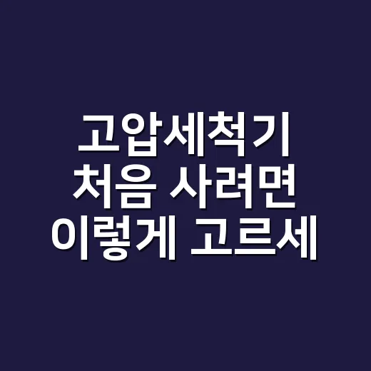 고압세척기 처음 사려면 이렇게 고르세요 - 요약