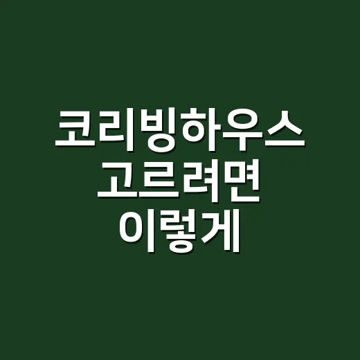 코리빙하우스 고르려면 이렇게 비교하세요 - 요약