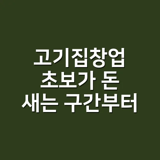 고기집창업 초보가 돈 새는 구간부터 막는 방법