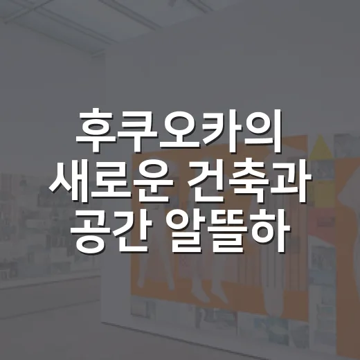 후쿠오카의 새로운 건축과 공간 알뜰하게 둘러보는 방법