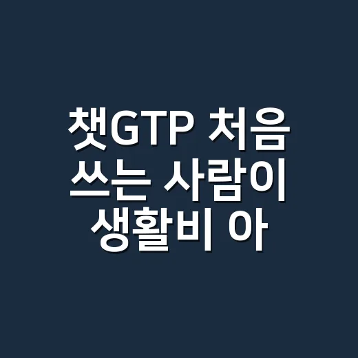 챗GTP 처음 쓰는 사람이 생활비 아끼는 방법 - 요약