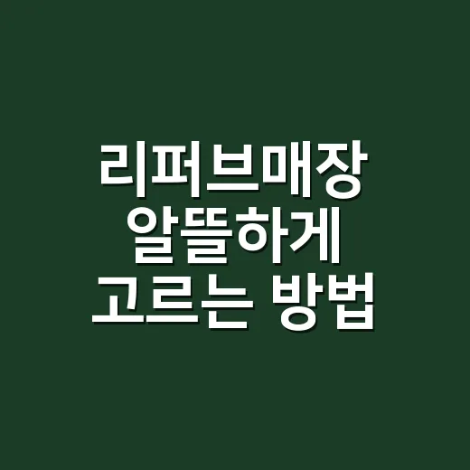 리퍼브매장 알뜰하게 고르는 방법, 싸다고 바로 사지 말고 이것부터 보세요 - 요약