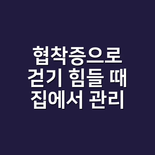 협착증으로 걷기 힘들 때 집에서 관리하는 방법 - 요약