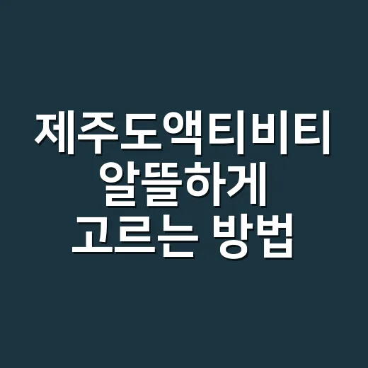 제주도액티비티 알뜰하게 고르는 방법, 날씨별로 이렇게 잡으면 덜 후회해요 - 요약