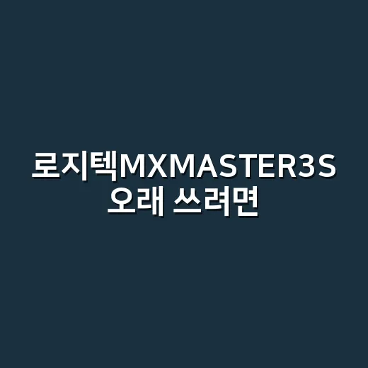 로지텍MXMASTER3S 오래 쓰려면 이렇게 고르면 덜 후회합니다 - 요약